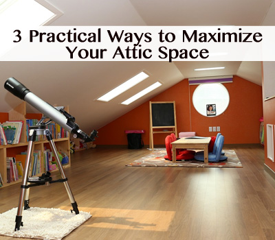 3 Practical Ways to Maximize Your Attic Space